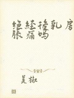 绝经后乳房还会胀痛吗