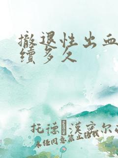 撤退性出血会持续多久