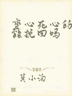 变心死心的女人能挽回吗