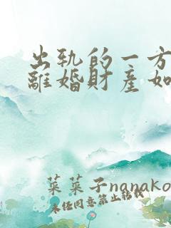 出轨的一方提出离婚财产如何分配