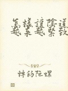 怎样让阴道变得越来越紧致