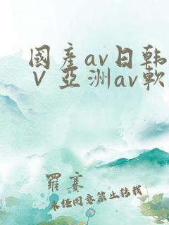 国产av日韩a∨亚洲av软件