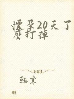 怀孕20天了怎么打掉