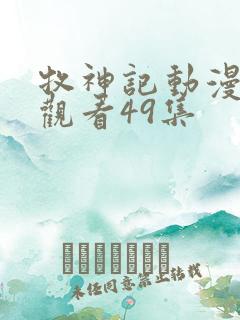 牧神记动漫在线观看49集