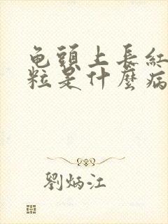 龟头上长红色肉粒是什么病