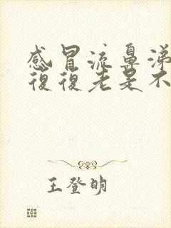 感冒流鼻涕反反复复老是不好怎么回事