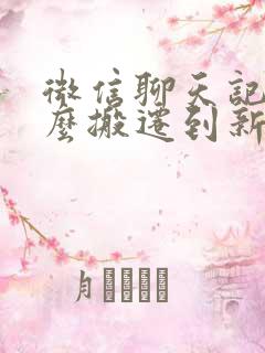 微信聊天记录怎么搬迁到新手机