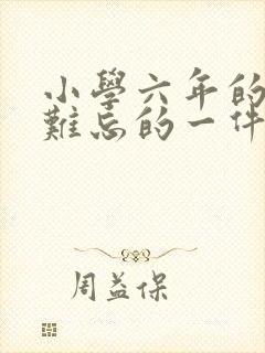 小学六年的回忆难忘的一件事