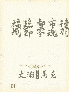 福临都市后宫未删节零魂羽