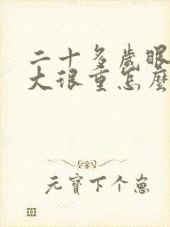 二十多岁眼袋很大很重怎么办啊