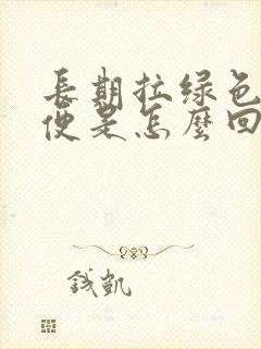 长期拉绿色的大便是怎么回事