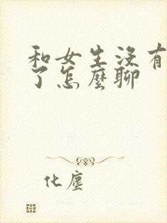 和女生没有话题了怎么聊