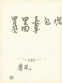 胃里长包块是怎么回事