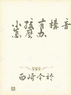 小孩有构音障碍怎么办