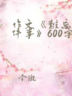 作文《难忘的一件事》600字初中