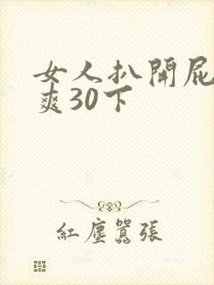 女人扒开屁股桶爽30下