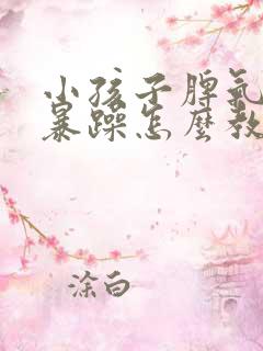 小孩子脾气大易暴躁怎么教育