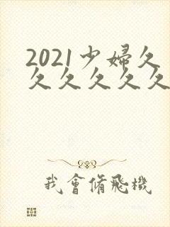2021少妇久久久久久久久久