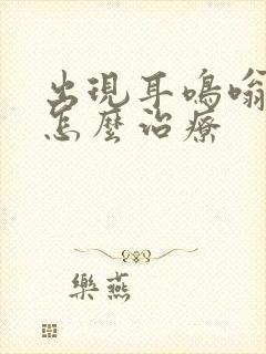 出现耳鸣嗡嗡响怎么治疗