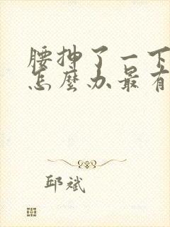 腰抻了一下很疼怎么办最有效