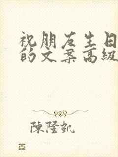 祝朋友生日快乐的文案高级简短