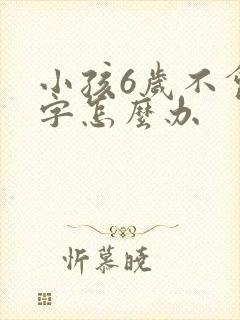 小孩6岁不会写字怎么办