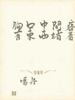 胸口中间疼喉咙有东西堵着