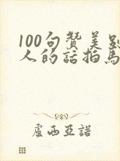 100句赞美别人的话拍马屁