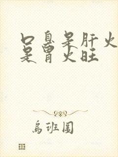 口臭是肝火旺还是胃火旺