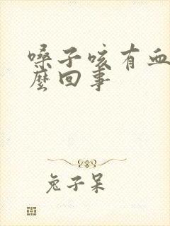 嗓子咳有血是怎么回事