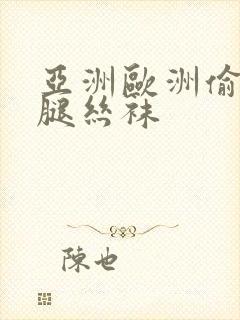 亚洲欧洲偷窥美腿丝袜