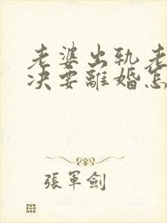 老婆出轨老公坚决要离婚怎么办