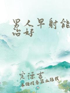 男人早射能不能治好