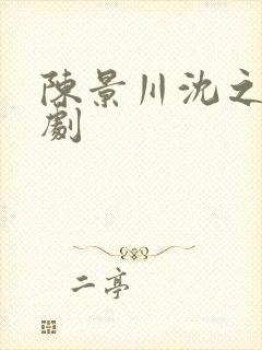 陈景川沈之意短剧