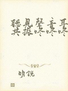 听见声音耳朵会共振咚咚咚