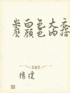 米白色大衣配什么颜色内搭好看