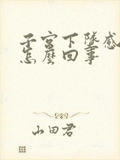 子宫下坠感疼痛怎么回事