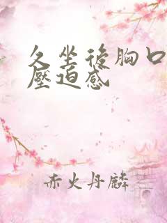 久坐后胸口闷堵压迫感