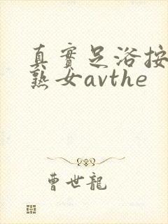 真实足浴按摩店熟女avthe