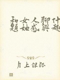 和女人聊什么话题她感兴趣