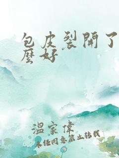 包皮裂开了擦什么好