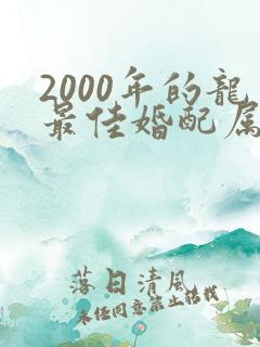2000年的龙最佳婚配属相