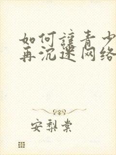 如何让青少年不再沉迷网络游戏