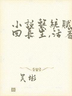 小说系统赋我轮回长生,活着就能无敌