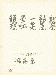 头晕一动就恶心想吐是怎么回事