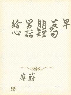 给男朋友早安暖心话短句