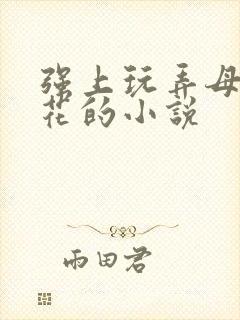 强上玩弄母狗校花的小说