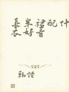 长半裙配什么上衣好看