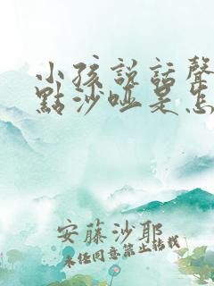 小孩说话声音有点沙哑是怎么回事