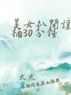 美女扒开让男人桶30分钟